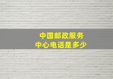 中国邮政服务中心电话是多少