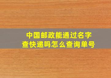 中国邮政能通过名字查快递吗怎么查询单号