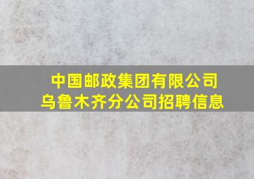 中国邮政集团有限公司乌鲁木齐分公司招聘信息