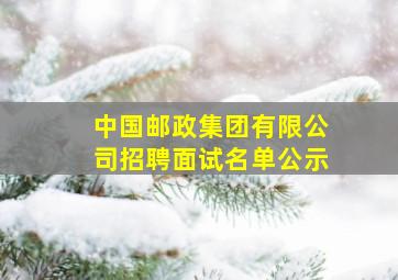 中国邮政集团有限公司招聘面试名单公示