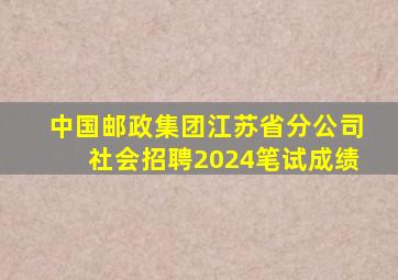 中国邮政集团江苏省分公司社会招聘2024笔试成绩