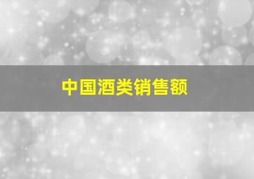 中国酒类销售额