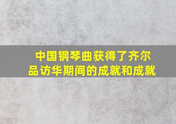 中国钢琴曲获得了齐尔品访华期间的成就和成就