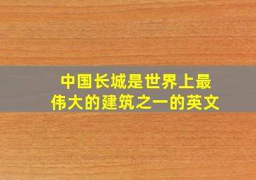 中国长城是世界上最伟大的建筑之一的英文