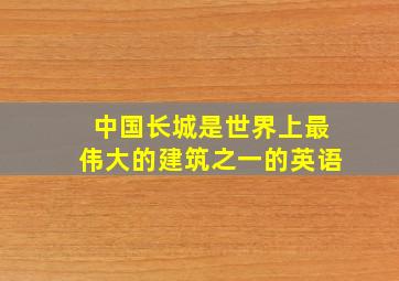 中国长城是世界上最伟大的建筑之一的英语