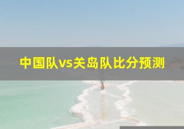 中国队vs关岛队比分预测