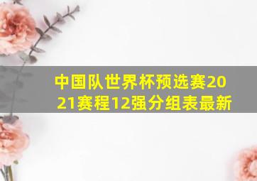 中国队世界杯预选赛2021赛程12强分组表最新