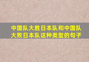 中国队大胜日本队和中国队大败日本队这种类型的句子