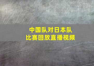 中国队对日本队比赛回放直播视频