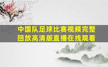 中国队足球比赛视频完整回放高清版直播在线观看