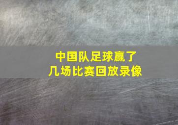 中国队足球赢了几场比赛回放录像