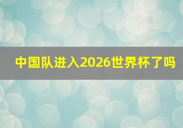 中国队进入2026世界杯了吗