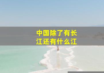 中国除了有长江还有什么江