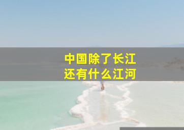 中国除了长江还有什么江河