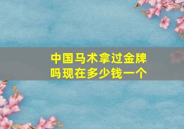 中国马术拿过金牌吗现在多少钱一个