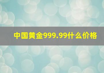 中国黄金999.99什么价格