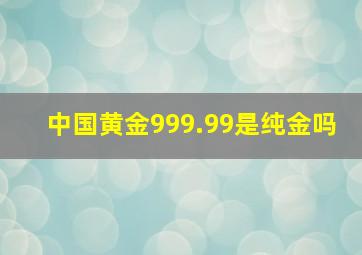 中国黄金999.99是纯金吗