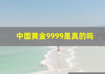 中国黄金9999是真的吗