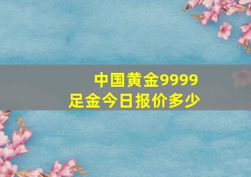 中国黄金9999足金今日报价多少