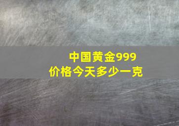 中国黄金999价格今天多少一克