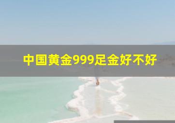 中国黄金999足金好不好