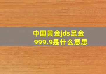 中国黄金jds足金999.9是什么意思