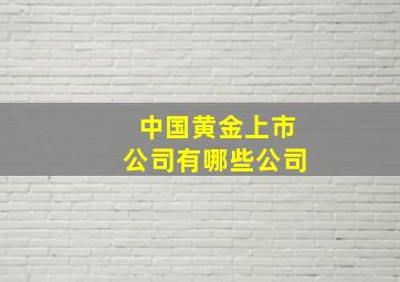 中国黄金上市公司有哪些公司