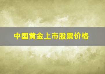 中国黄金上市股票价格