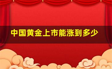 中国黄金上市能涨到多少