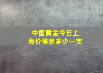 中国黄金今日上海价格是多少一克