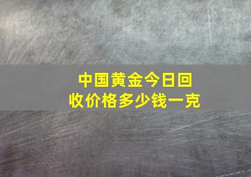 中国黄金今日回收价格多少钱一克