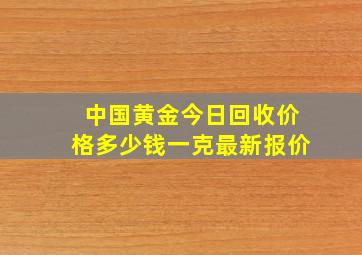 中国黄金今日回收价格多少钱一克最新报价