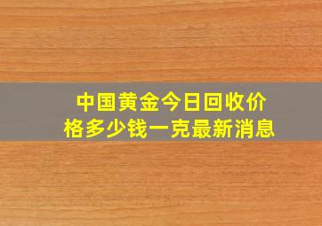 中国黄金今日回收价格多少钱一克最新消息