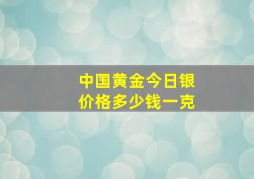 中国黄金今日银价格多少钱一克