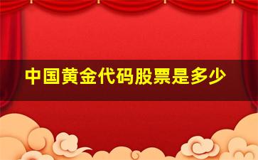 中国黄金代码股票是多少