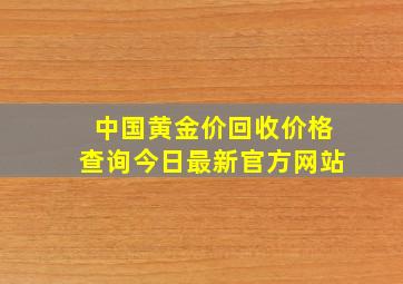 中国黄金价回收价格查询今日最新官方网站