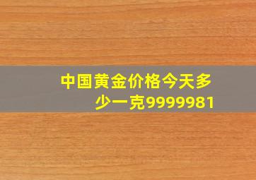 中国黄金价格今天多少一克9999981