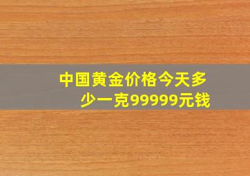 中国黄金价格今天多少一克99999元钱