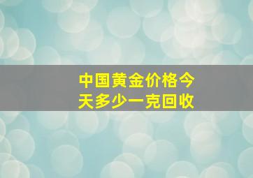 中国黄金价格今天多少一克回收