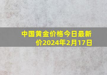 中国黄金价格今日最新价2024年2月17日