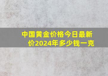 中国黄金价格今日最新价2024年多少钱一克