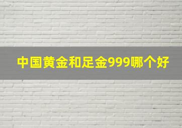 中国黄金和足金999哪个好