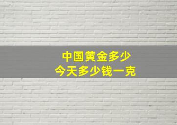 中国黄金多少今天多少钱一克