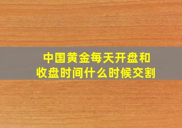 中国黄金每天开盘和收盘时间什么时候交割