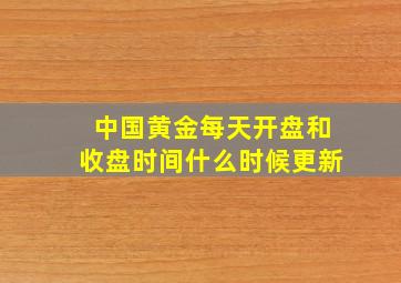 中国黄金每天开盘和收盘时间什么时候更新