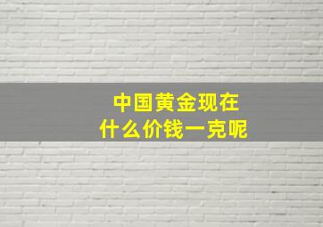 中国黄金现在什么价钱一克呢