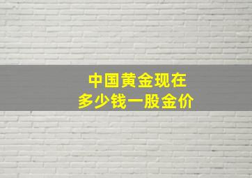 中国黄金现在多少钱一股金价