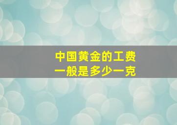 中国黄金的工费一般是多少一克