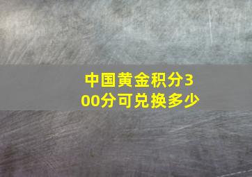 中国黄金积分300分可兑换多少