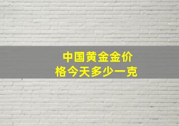 中国黄金金价格今天多少一克